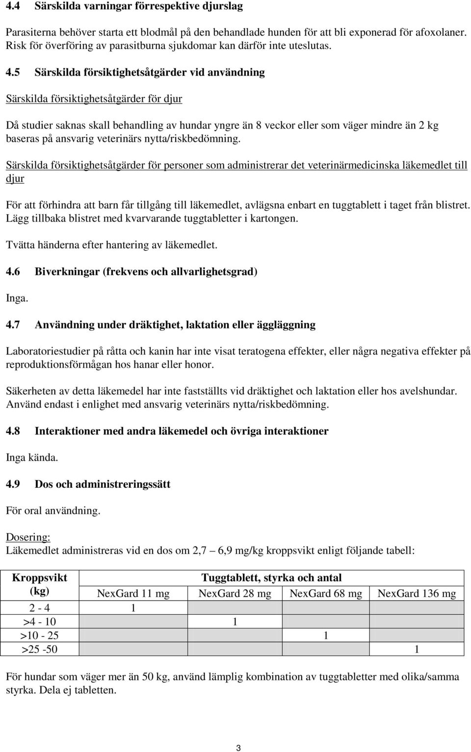 5 Särskilda försiktighetsåtgärder vid användning Särskilda försiktighetsåtgärder för djur Då studier saknas skall behandling av hundar yngre än 8 veckor eller som väger mindre än 2 kg baseras på