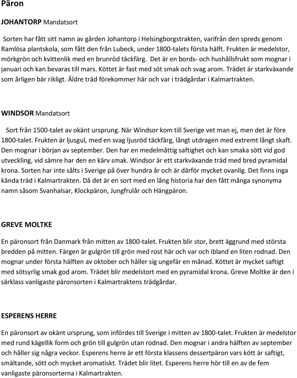 Trädet är starkväxande som årligen bär rikligt. Äldre träd förekommer här och var i trädgårdar i Kalmartrakten. WINDSOR Mandatsort Sort från 1500-talet av okänt ursprung.