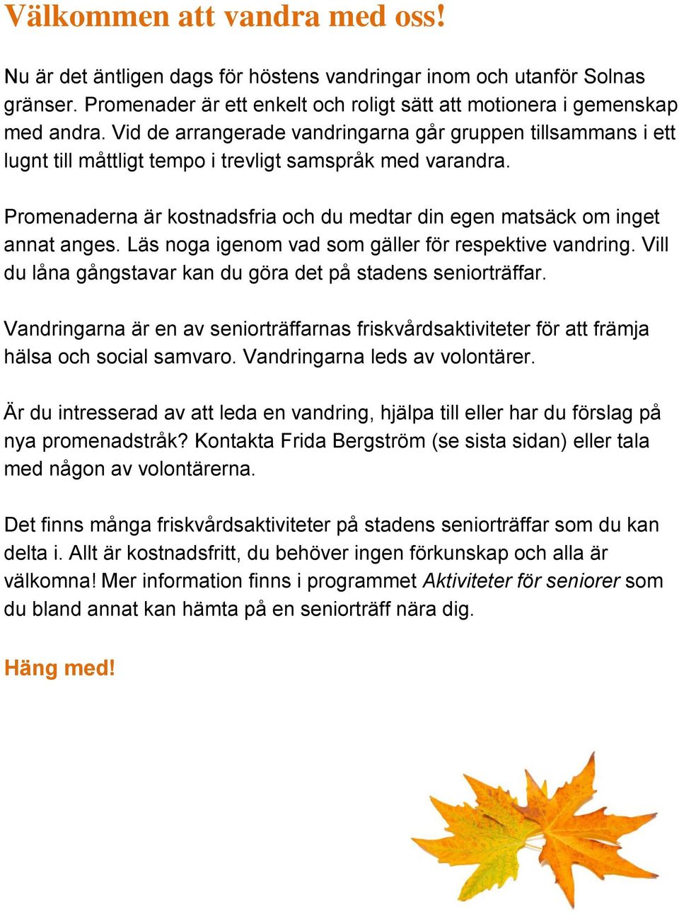 Promenaderna är kostnadsfria och du medtar din egen matsäck om inget annat anges. Läs noga igenom vad som gäller för respektive vandring.