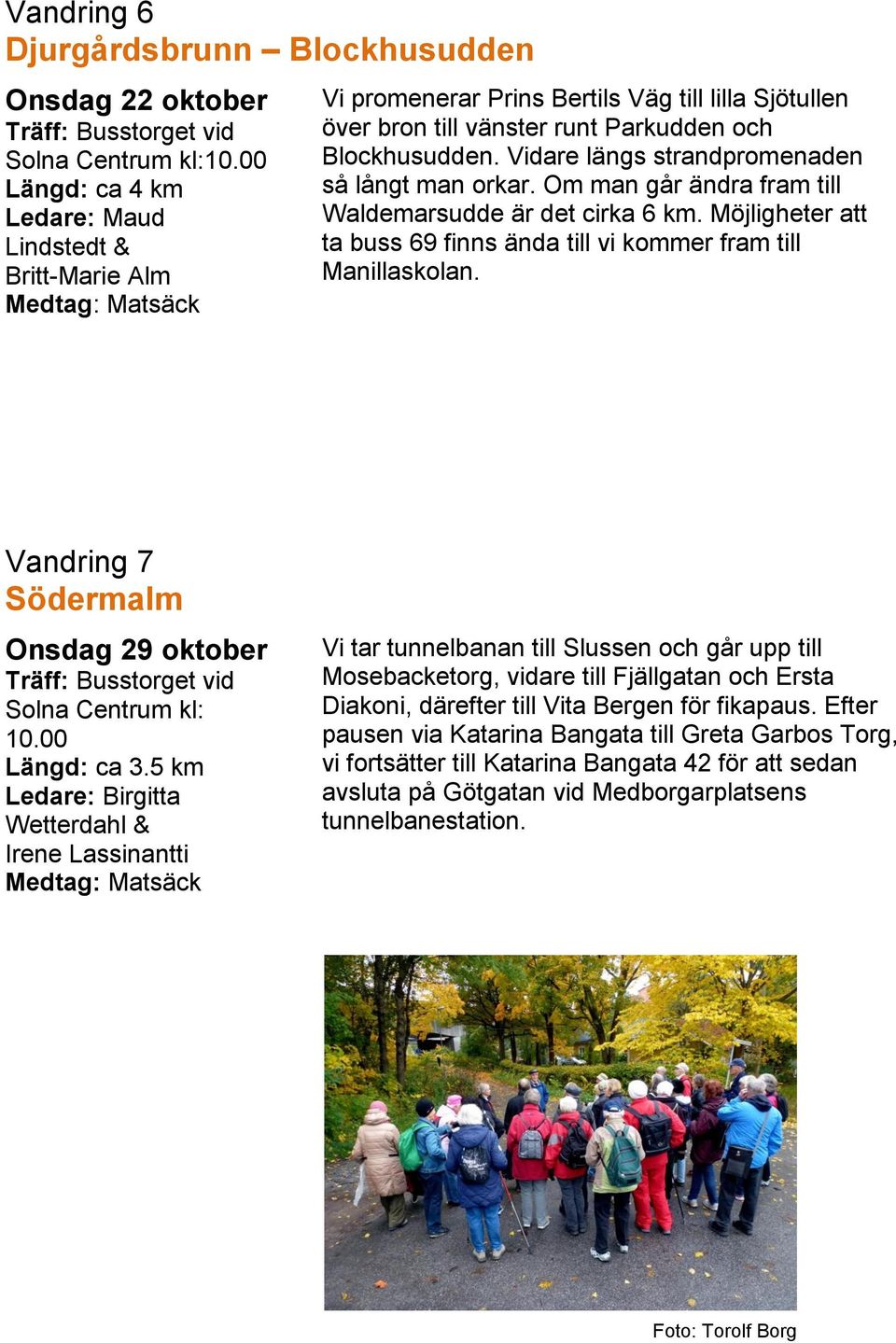 Vidare längs strandpromenaden så långt man orkar. Om man går ändra fram till Waldemarsudde är det cirka 6 km. Möjligheter att ta buss 69 finns ända till vi kommer fram till Manillaskolan.