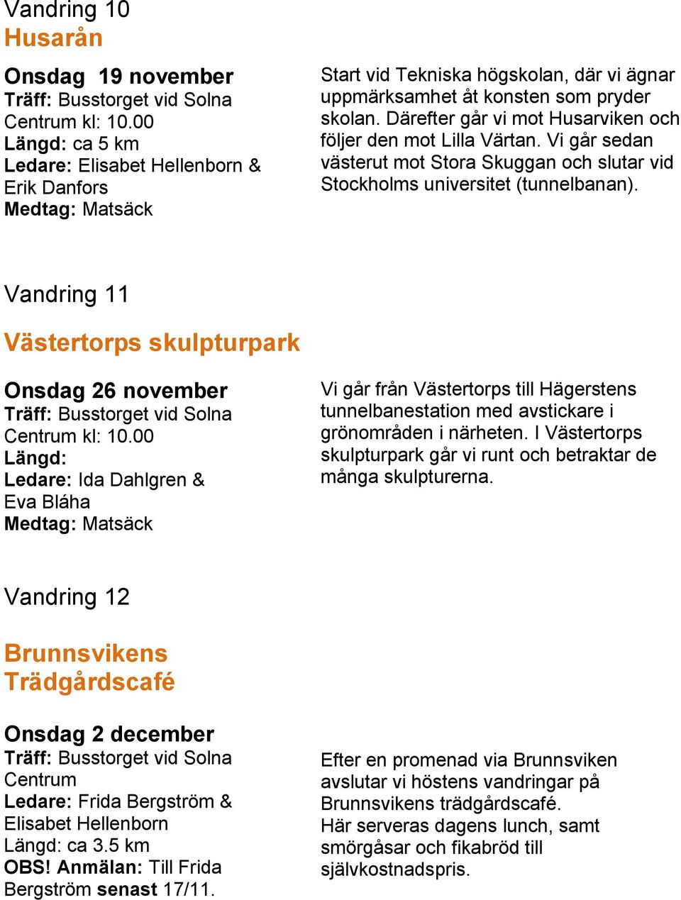 Vandring 11 Västertorps skulpturpark Onsdag 26 november Längd: Ledare: Ida Dahlgren & Eva Bláha Vi går från Västertorps till Hägerstens tunnelbanestation med avstickare i grönområden i närheten.