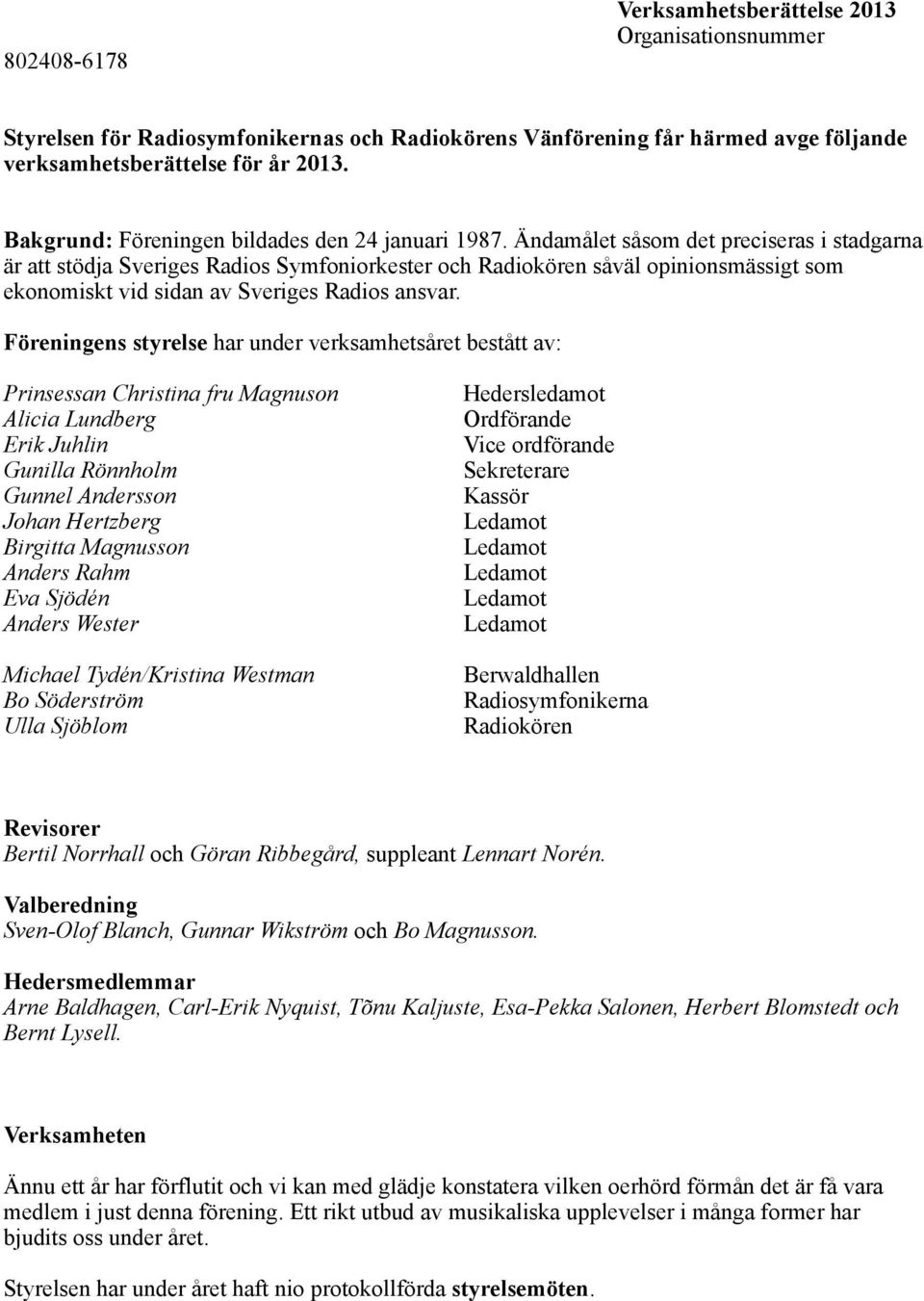 Ändamålet såsom det preciseras i stadgarna är att stödja Sveriges Radios Symfoniorkester och Radiokören såväl opinionsmässigt som ekonomiskt vid sidan av Sveriges Radios ansvar.