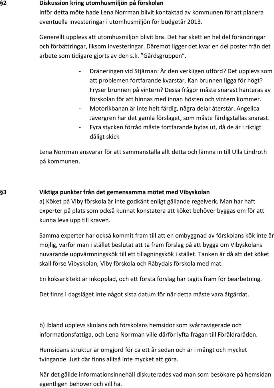 Däremot ligger det kvar en del poster från det arbete som tidigare gjorts av den s.k. Gårdsgruppen. - Dräneringen vid Stjärnan: Är den verkligen utförd?