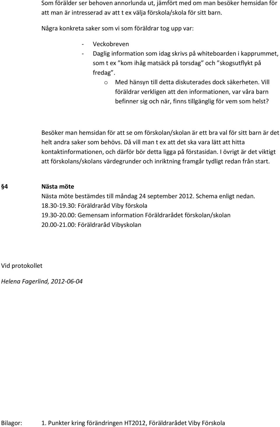 o Med hänsyn till detta diskuterades dock säkerheten. Vill föräldrar verkligen att den informationen, var våra barn befinner sig och när, finns tillgänglig för vem som helst?