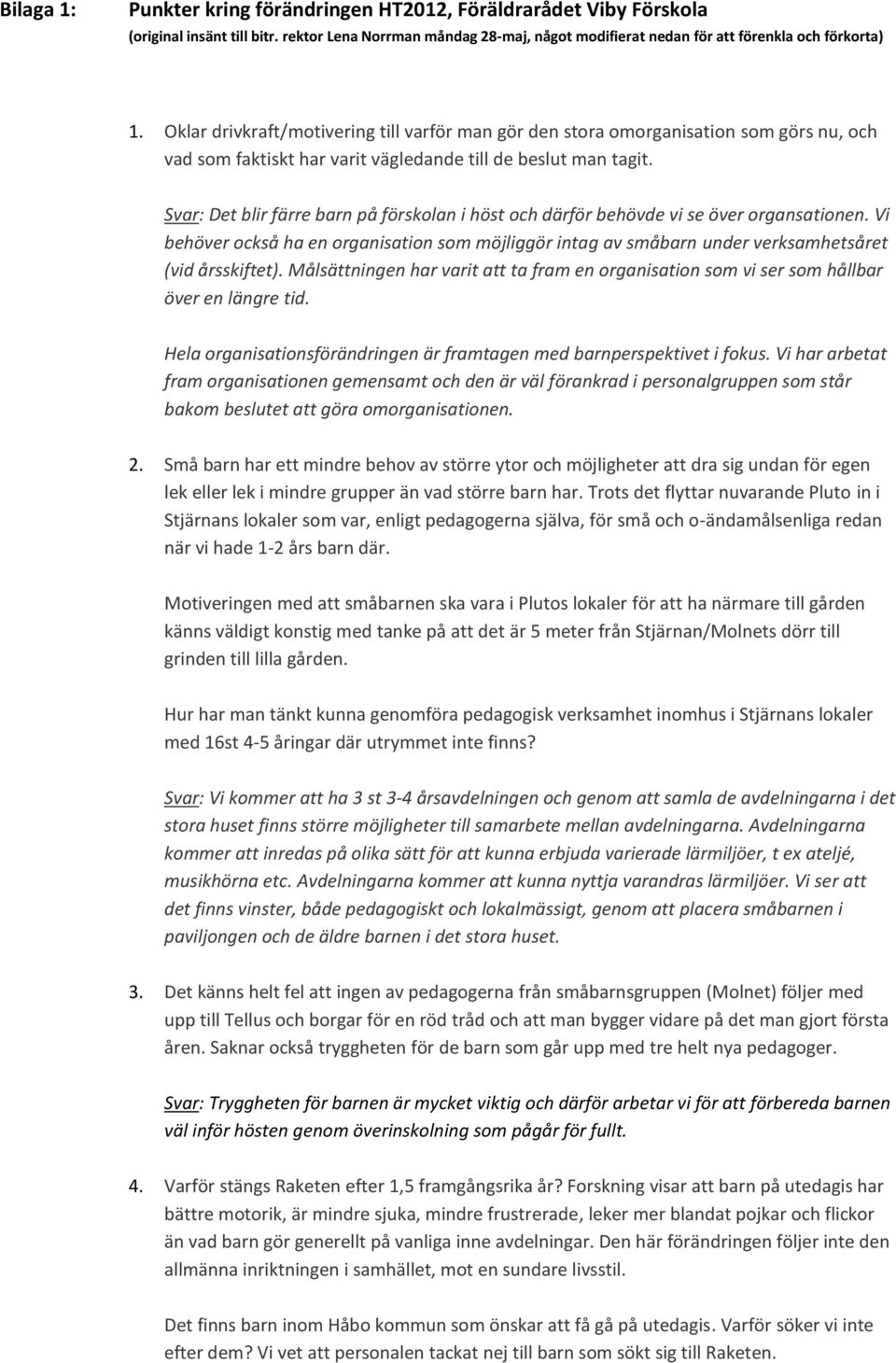 Svar: Det blir färre barn på förskolan i höst och därför behövde vi se över organsationen. Vi behöver också ha en organisation som möjliggör intag av småbarn under verksamhetsåret (vid årsskiftet).