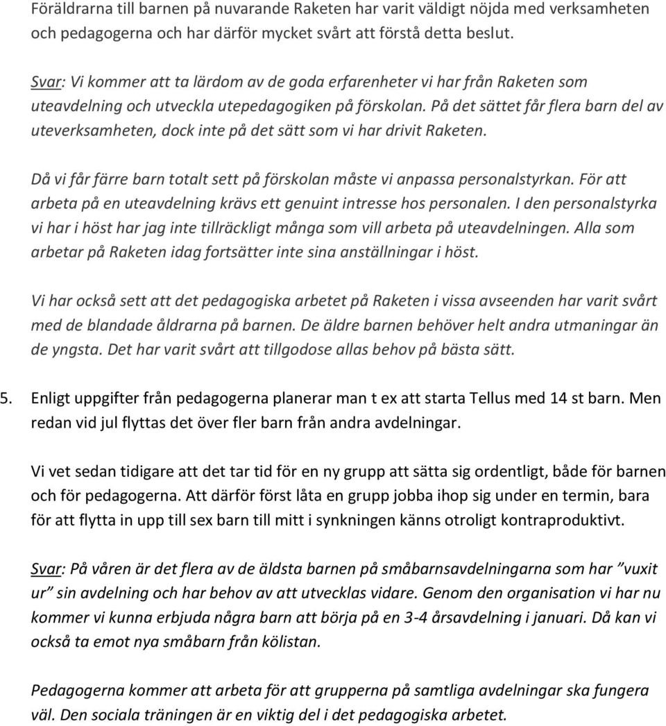 På det sättet får flera barn del av uteverksamheten, dock inte på det sätt som vi har drivit Raketen. Då vi får färre barn totalt sett på förskolan måste vi anpassa personalstyrkan.