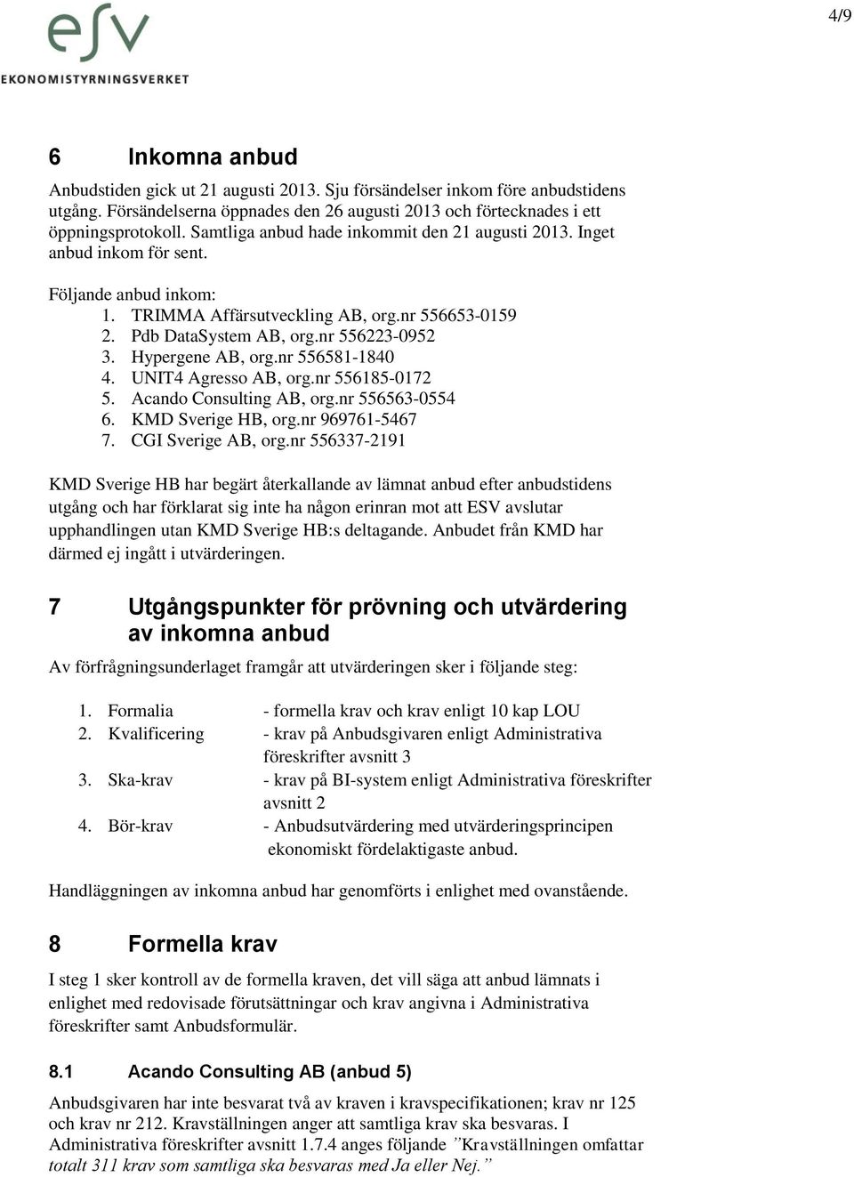 Hypergene AB, org.nr 556581-1840 4. UNIT4 Agresso AB, org.nr 556185-0172 5. Acando Consulting AB, org.nr 556563-0554 6. KMD Sverige HB, org.nr 969761-5467 7. CGI Sverige AB, org.