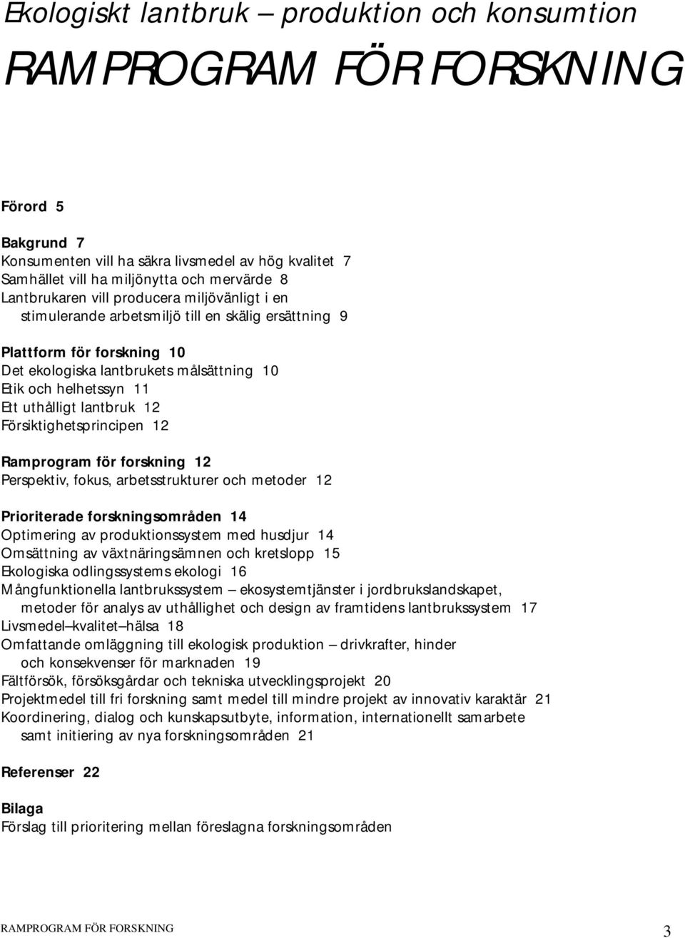 Försiktighetsprincipen 12 Ramprogram för forskning 12 Perspektiv, fokus, arbetsstrukturer och metoder 12 Prioriterade forskningsområden 14 Optimering av produktionssystem med husdjur 14 Omsättning av