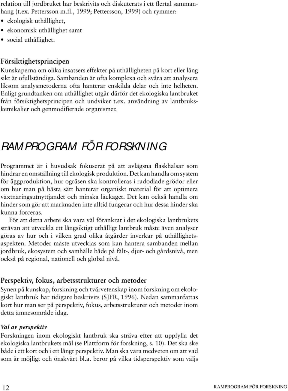 Sambanden är ofta komplexa och svåra att analysera liksom analysmetoderna ofta hanterar enskilda delar och inte helheten.