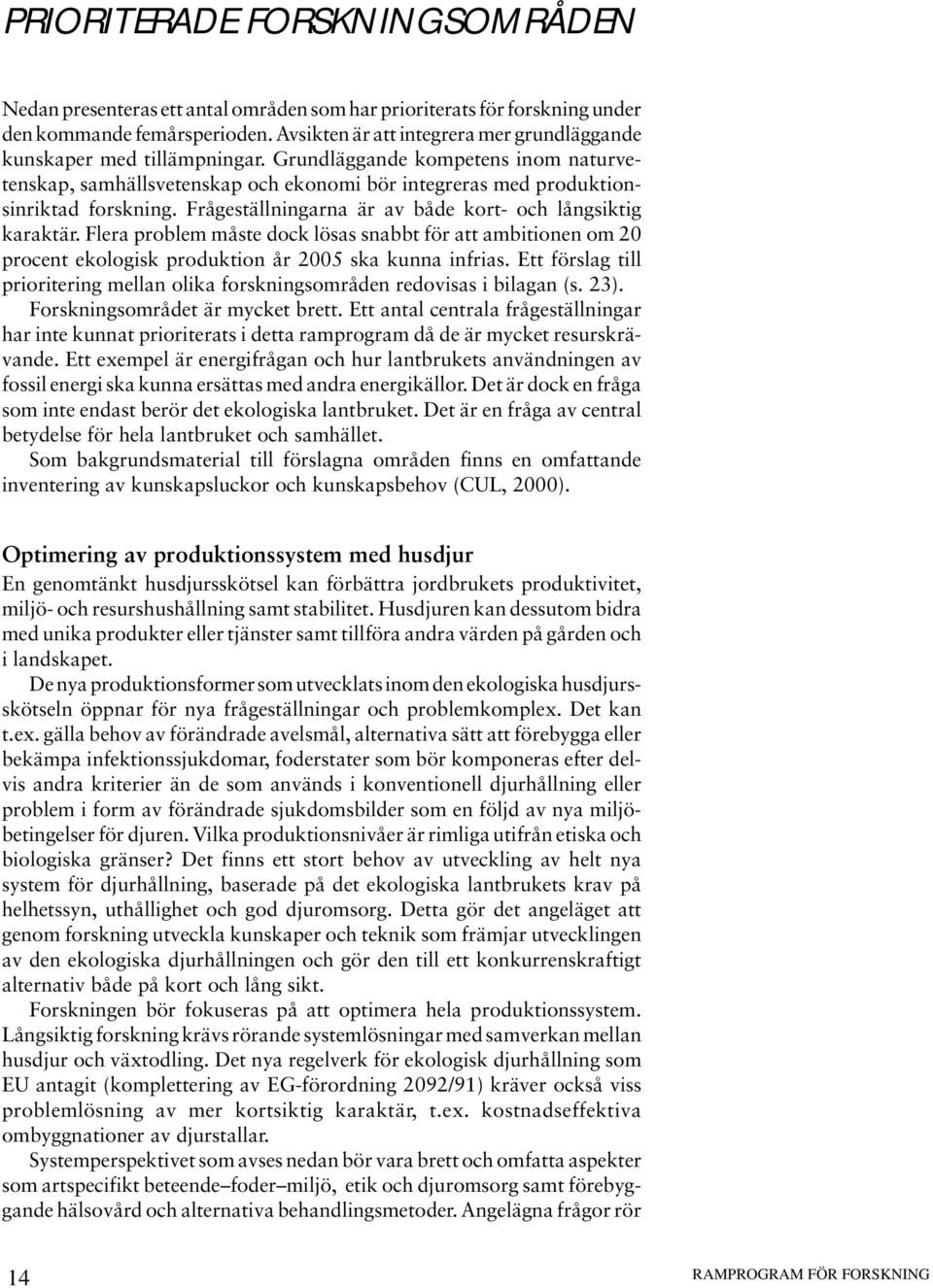 Frågeställningarna är av både kort- och långsiktig karaktär. Flera problem måste dock lösas snabbt för att ambitionen om 20 procent ekologisk produktion år 2005 ska kunna infrias.