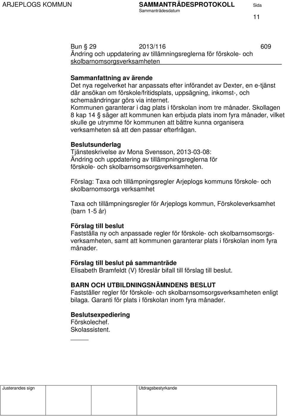 Skollagen 8 kap 14 säger att kommunen kan erbjuda plats inom fyra månader, vilket skulle ge utrymme för kommunen att bättre kunna organisera verksamheten så att den passar efterfrågan.