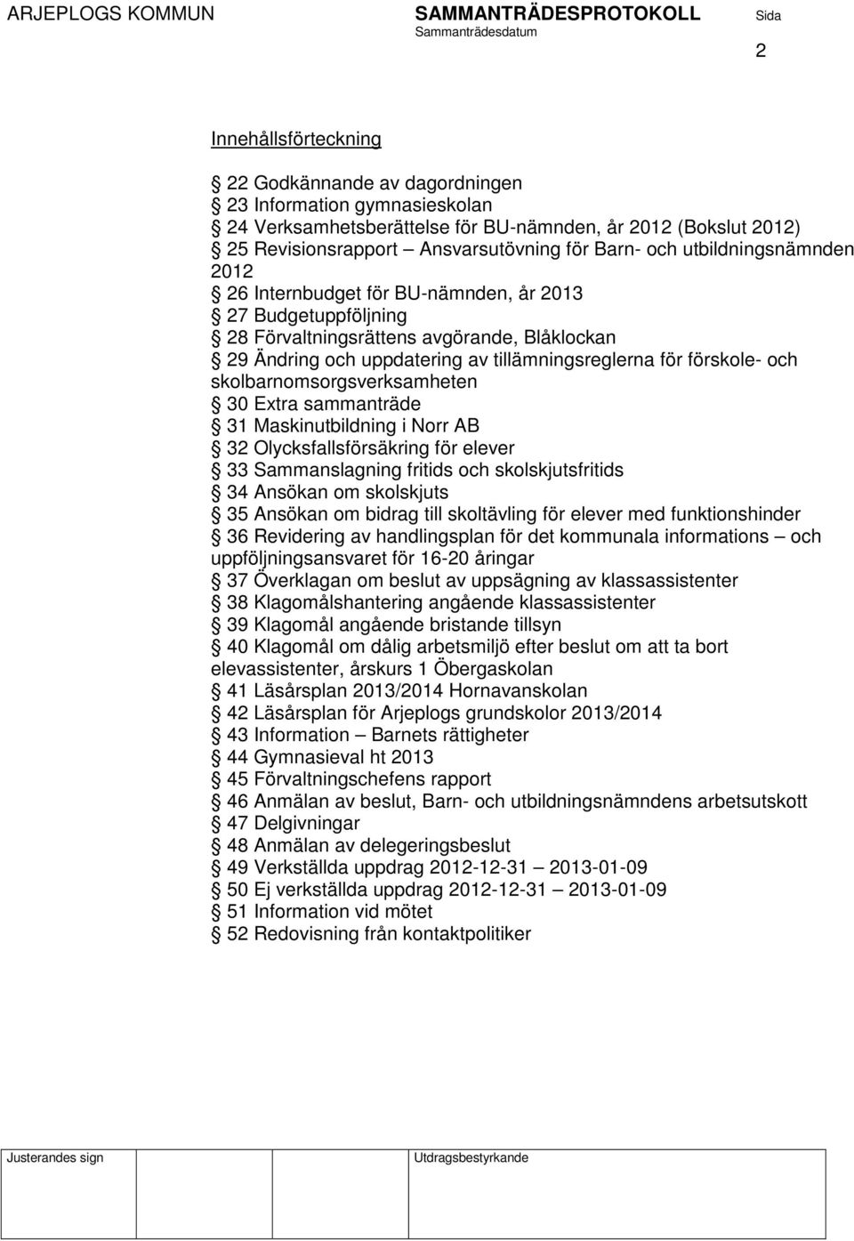 skolbarnomsorgsverksamheten 30 Extra sammanträde 31 Maskinutbildning i Norr AB 32 Olycksfallsförsäkring för elever 33 Sammanslagning fritids och skolskjutsfritids 34 Ansökan om skolskjuts 35 Ansökan