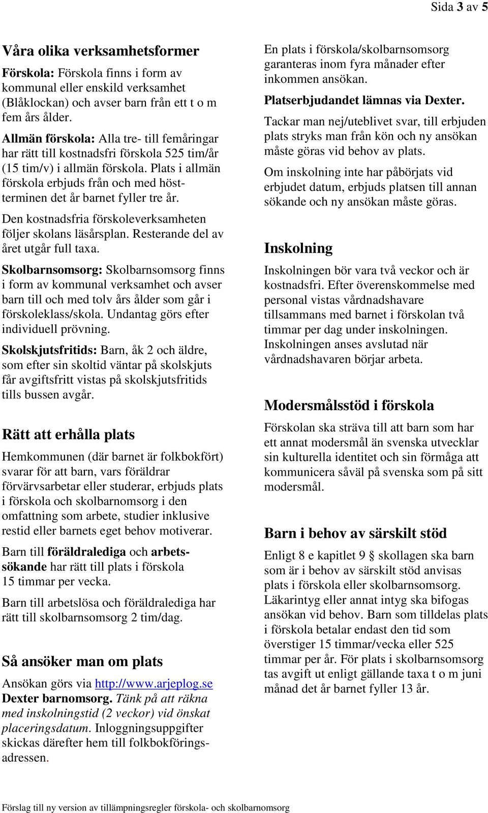 Plats i allmän förskola erbjuds från och med höstterminen det år barnet fyller tre år. Den kostnadsfria förskoleverksamheten följer skolans läsårsplan. Resterande del av året utgår full taxa.