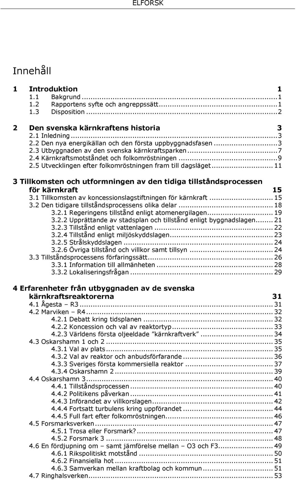 5 Utvecklingen efter folkomröstningen fram till dagsläget... 11 3 Tillkomsten och utformningen av den tidiga tillståndsprocessen för kärnkraft 15 3.