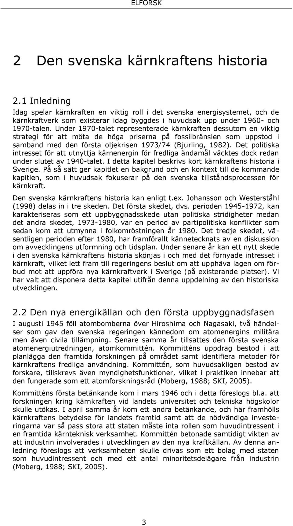 Under 1970-talet representerade kärnkraften dessutom en viktig strategi för att möta de höga priserna på fossilbränslen som uppstod i samband med den första oljekrisen 1973/74 (Bjurling, 1982).