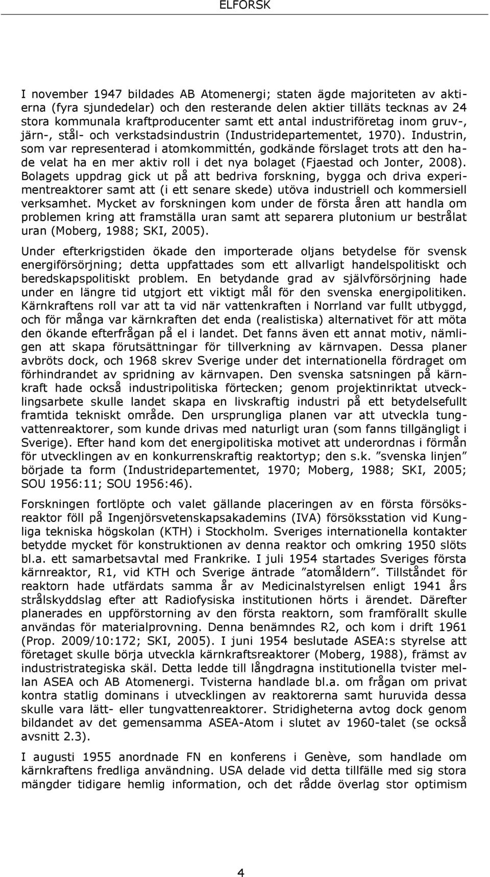 Industrin, som var representerad i atomkommittén, godkände förslaget trots att den hade velat ha en mer aktiv roll i det nya bolaget (Fjaestad och Jonter, 2008).