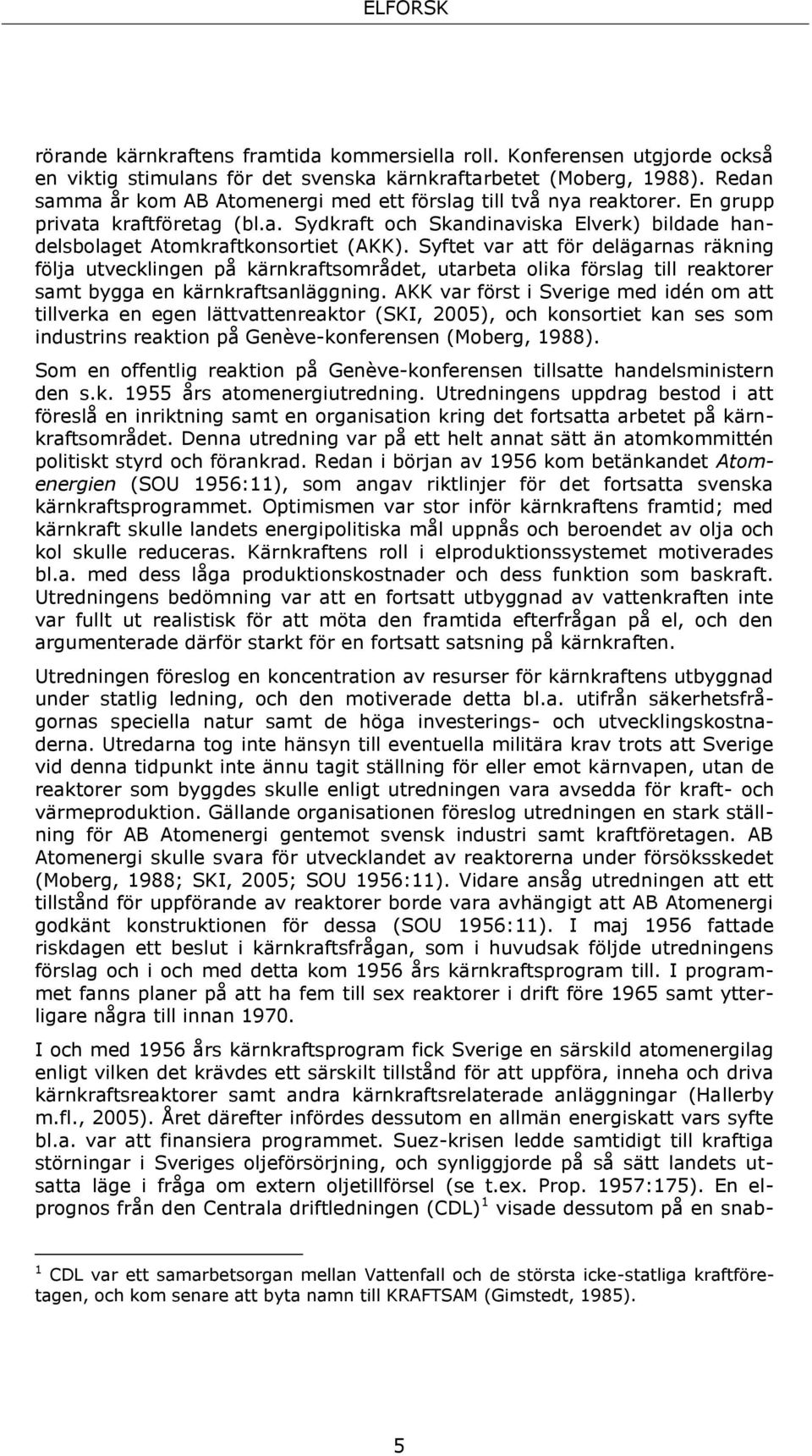 Syftet var att för delägarnas räkning följa utvecklingen på kärnkraftsområdet, utarbeta olika förslag till reaktorer samt bygga en kärnkraftsanläggning.