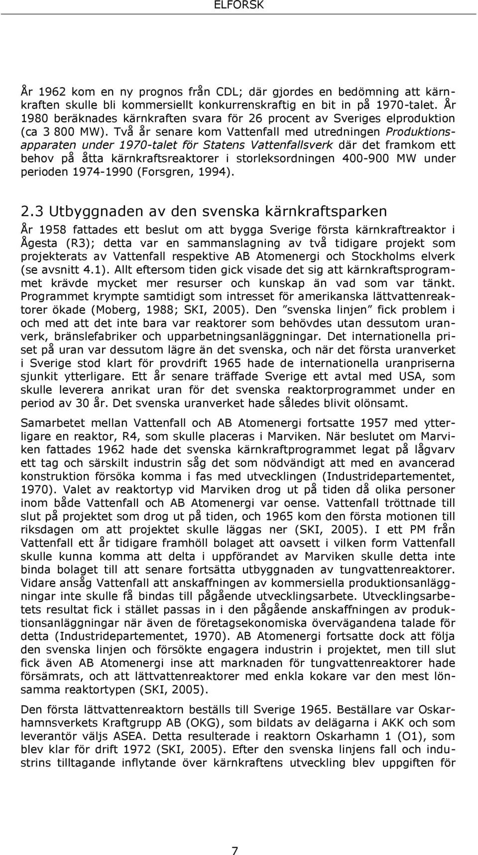 Två år senare kom Vattenfall med utredningen Produktionsapparaten under 1970-talet för Statens Vattenfallsverk där det framkom ett behov på åtta kärnkraftsreaktorer i storleksordningen 400-900 MW