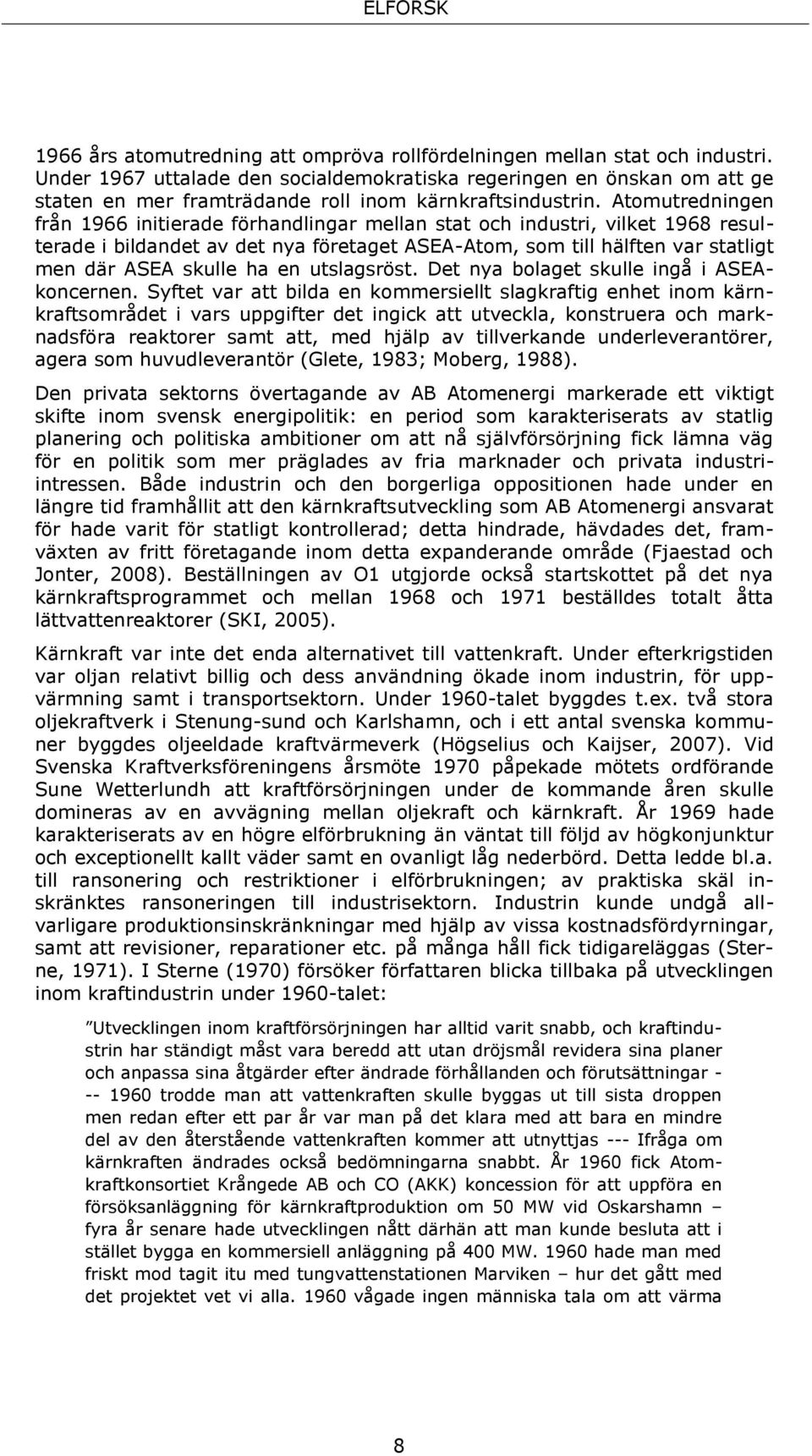 Atomutredningen från 1966 initierade förhandlingar mellan stat och industri, vilket 1968 resulterade i bildandet av det nya företaget ASEA-Atom, som till hälften var statligt men där ASEA skulle ha