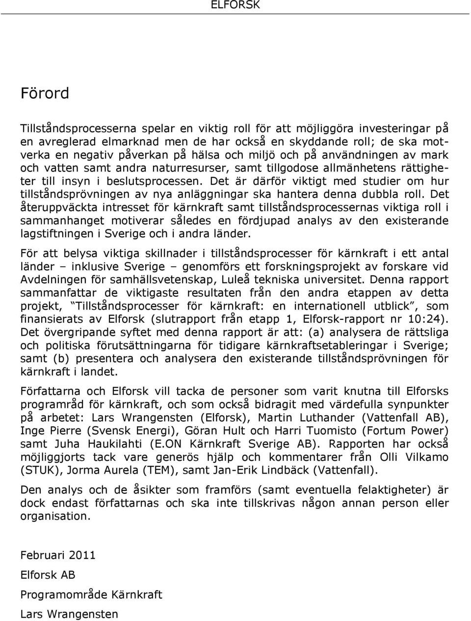 Det är därför viktigt med studier om hur tillståndsprövningen av nya anläggningar ska hantera denna dubbla roll.