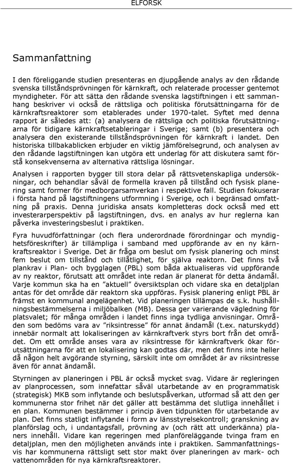Syftet med denna rapport är således att: (a) analysera de rättsliga och politiska förutsättningarna för tidigare kärnkraftsetableringar i Sverige; samt (b) presentera och analysera den existerande