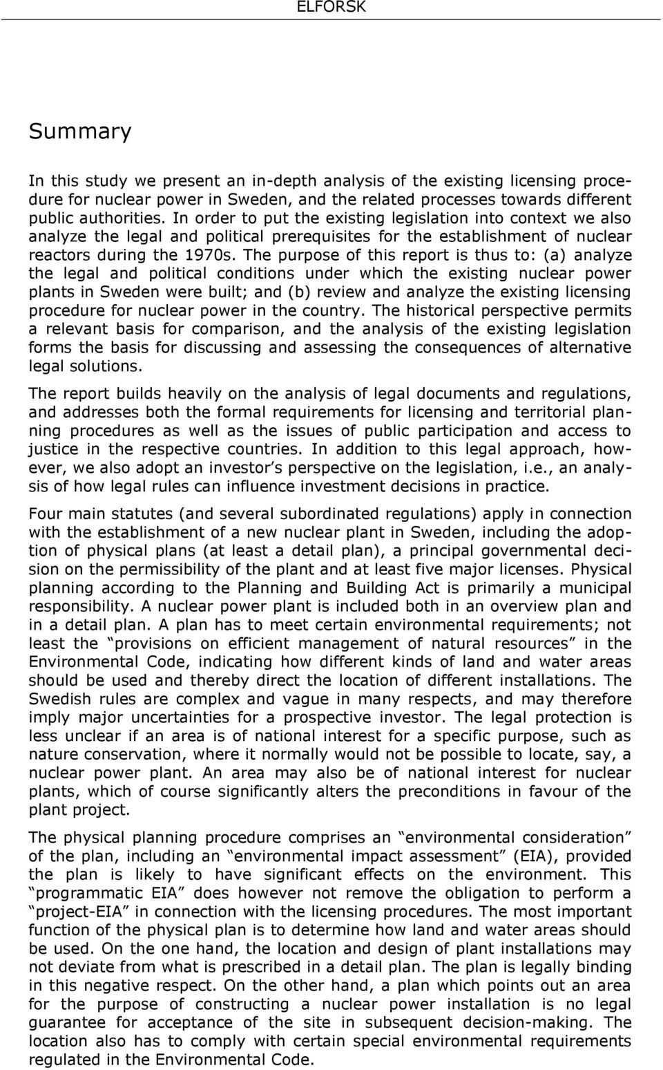 The purpose of this report is thus to: (a) analyze the legal and political conditions under which the existing nuclear power plants in Sweden were built; and (b) review and analyze the existing