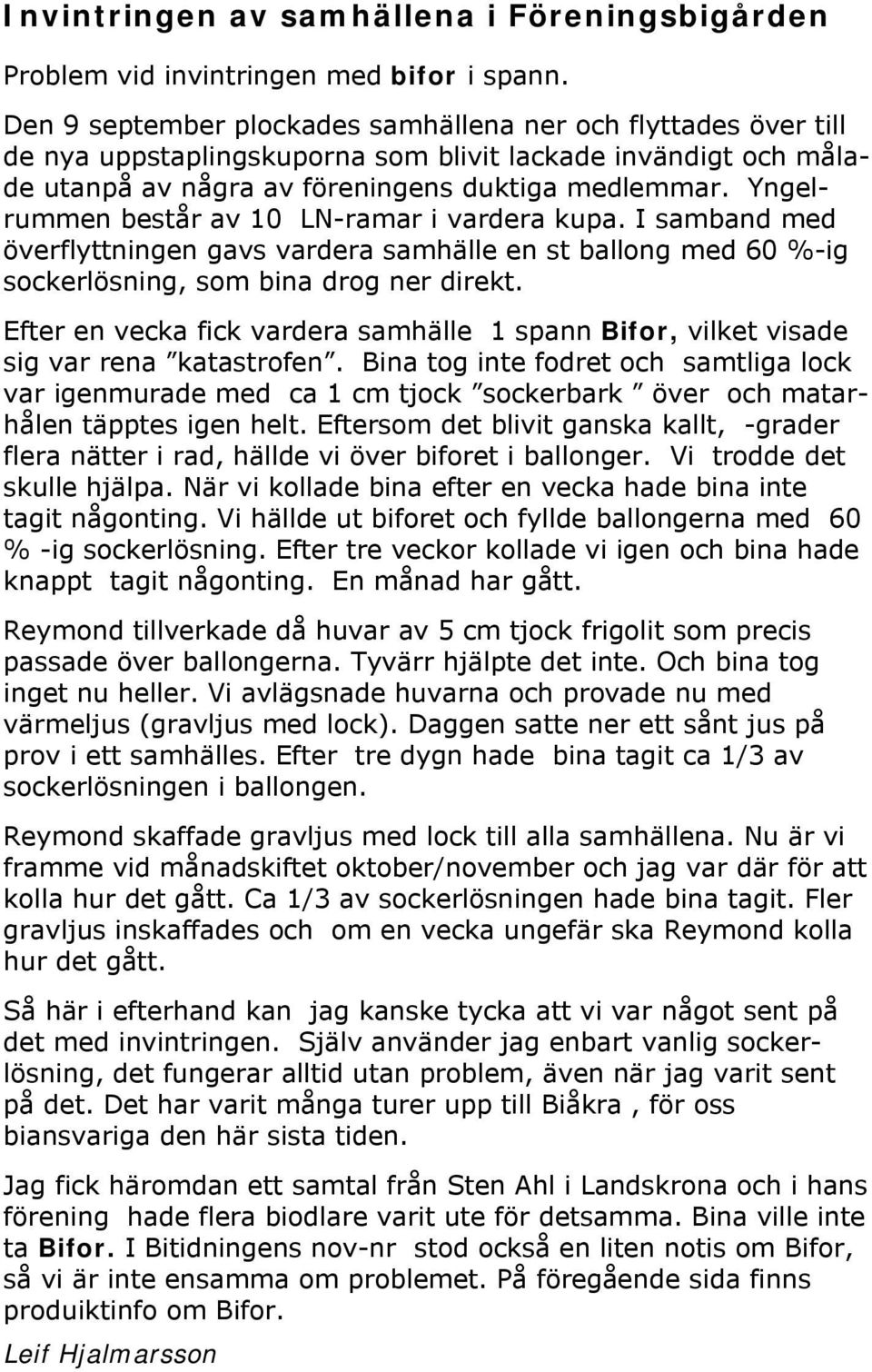 Yngelrummen består av 10 LN-ramar i vardera kupa. I samband med överflyttningen gavs vardera samhälle en st ballong med 60 %-ig sockerlösning, som bina drog ner direkt.