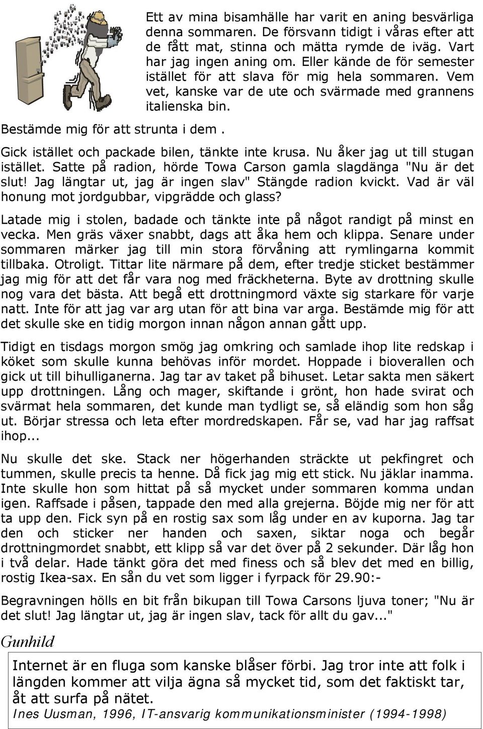 Gick istället och packade bilen, tänkte inte krusa. Nu åker jag ut till stugan istället. Satte på radion, hörde Towa Carson gamla slagdänga "Nu är det slut!