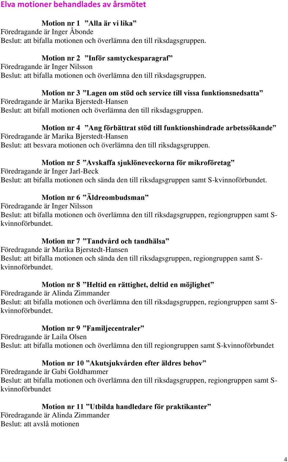 Motion nr 3 Lagen om stöd och service till vissa funktionsnedsatta Föredragande är Marika Bjerstedt-Hansen Beslut: att bifall motionen och överlämna den till riksdagsgruppen.