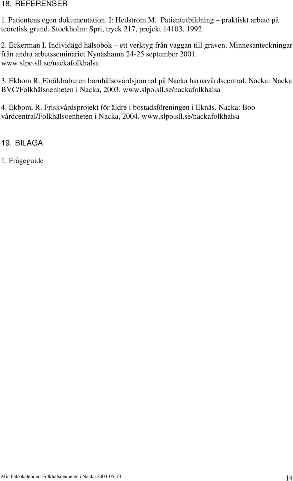 se/nackafolkhalsa 3. Ekbom R. Föräldraburen barnhälsovårdsjournal på Nacka barnavårdscentral. Nacka: Nacka BVC/Folkhälsoenheten i Nacka, 2003. www.slpo.sll.