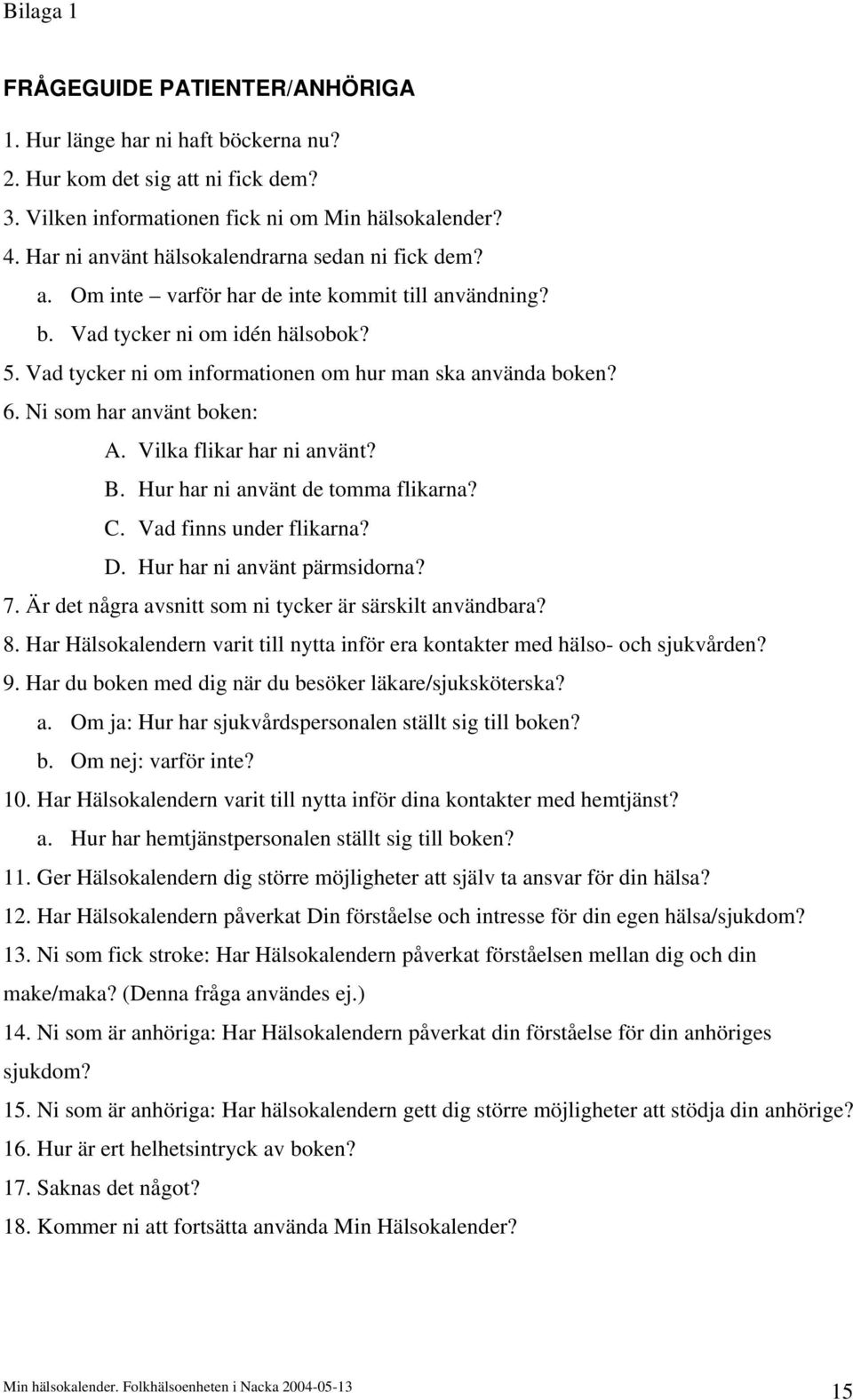 Vad tycker ni om informationen om hur man ska använda boken? 6. Ni som har använt boken: A. Vilka flikar har ni använt? B. Hur har ni använt de tomma flikarna? C. Vad finns under flikarna? D.