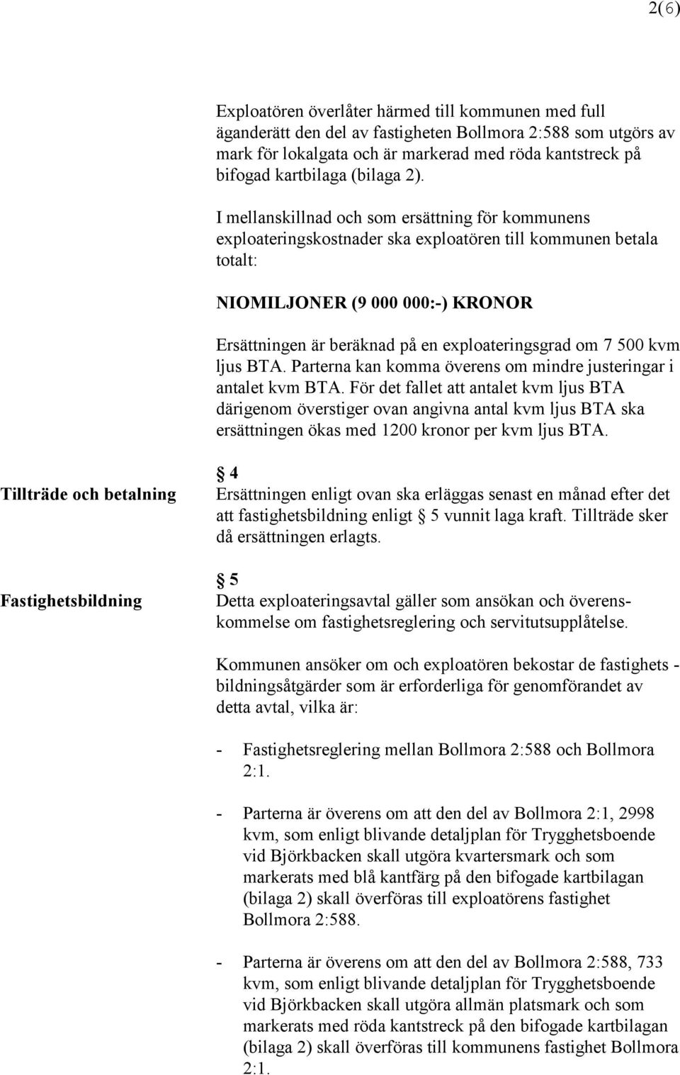 I mellanskillnad och som ersättning för kommunens exploateringskostnader ska exploatören till kommunen betala totalt: NIOMILJONER (9 000 000:-) KRONOR Ersättningen är beräknad på en exploateringsgrad