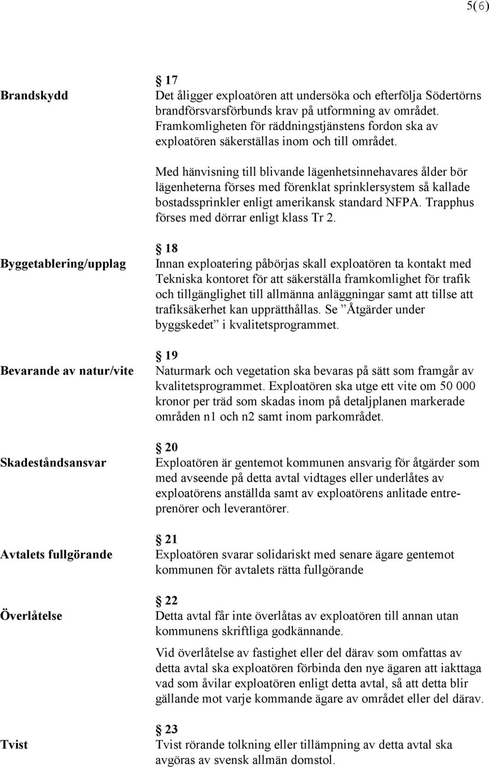 Med hänvisning till blivande lägenhetsinnehavares ålder bör lägenheterna förses med förenklat sprinklersystem så kallade bostadssprinkler enligt amerikansk standard NFPA.