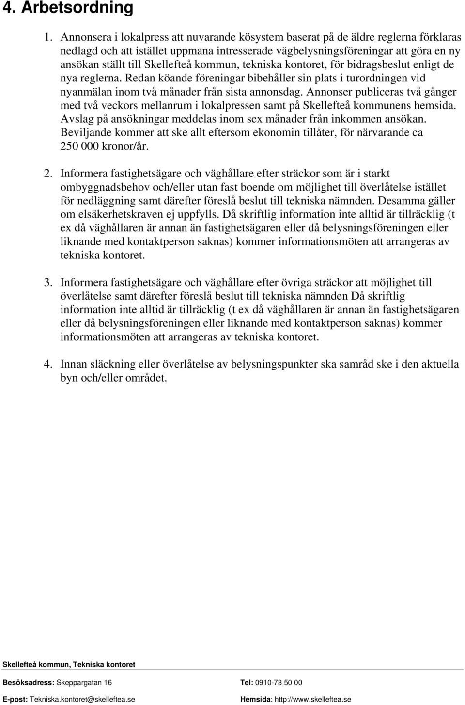 Skellefteå kommun, tekniska kontoret, för bidragsbeslut enligt de nya reglerna. Redan köande föreningar bibehåller sin plats i turordningen vid nyanmälan inom två månader från sista annonsdag.