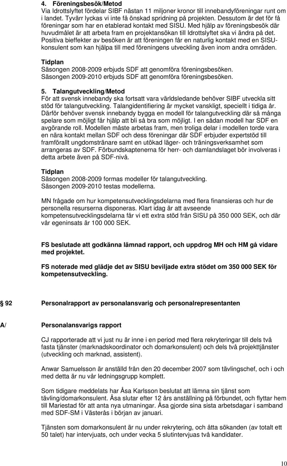 Positiva bieffekter av besöken är att föreningen får en naturlig kontakt med en SISUkonsulent som kan hjälpa till med föreningens utveckling även inom andra områden.