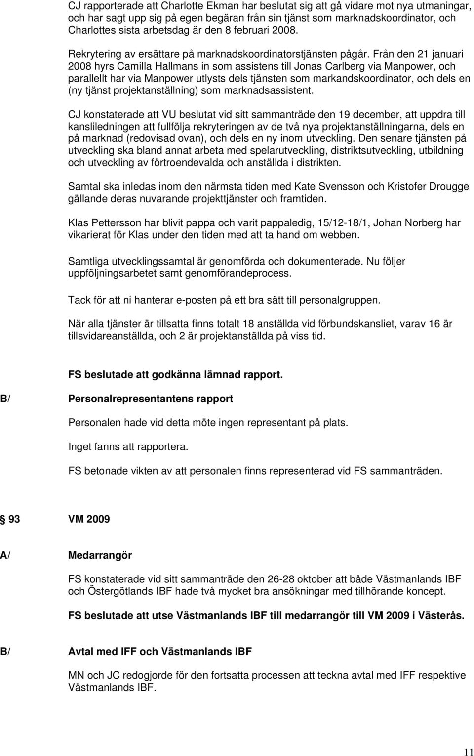 Från den 21 januari 2008 hyrs Camilla Hallmans in som assistens till Jonas Carlberg via Manpower, och parallellt har via Manpower utlysts dels tjänsten som markandskoordinator, och dels en (ny tjänst