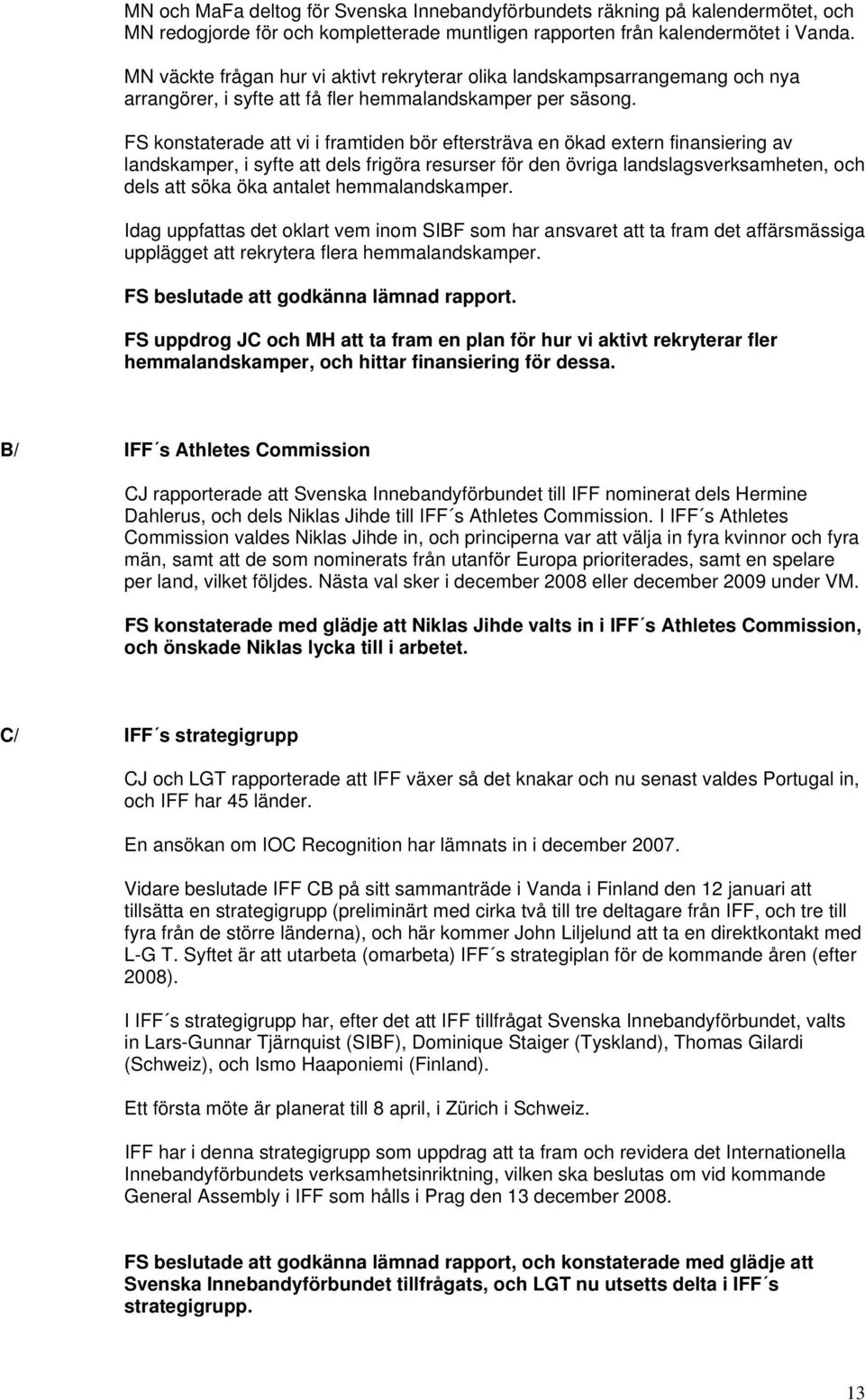 FS konstaterade att vi i framtiden bör eftersträva en ökad extern finansiering av landskamper, i syfte att dels frigöra resurser för den övriga landslagsverksamheten, och dels att söka öka antalet