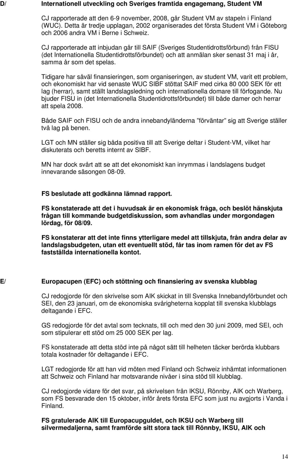 CJ rapporterade att inbjudan går till SAIF (Sveriges Studentidrottsförbund) från FISU (det Internationella Studentidrottsförbundet) och att anmälan sker senast 31 maj i år, samma år som det spelas.