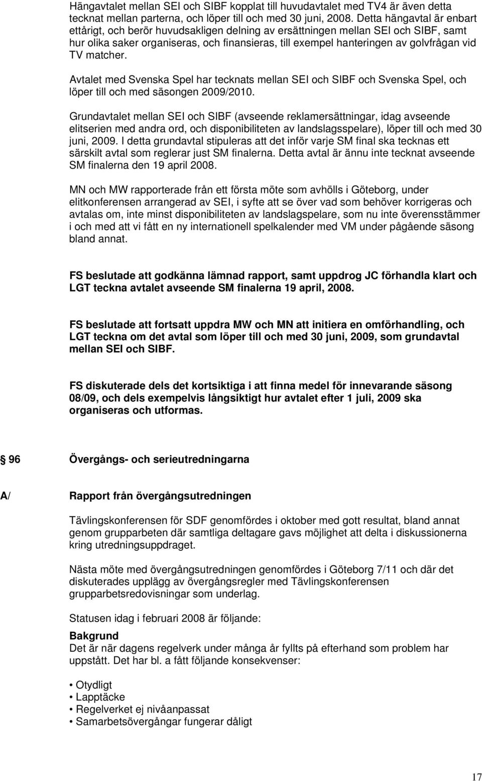 TV matcher. Avtalet med Svenska Spel har tecknats mellan SEI och SIBF och Svenska Spel, och löper till och med säsongen 2009/2010.