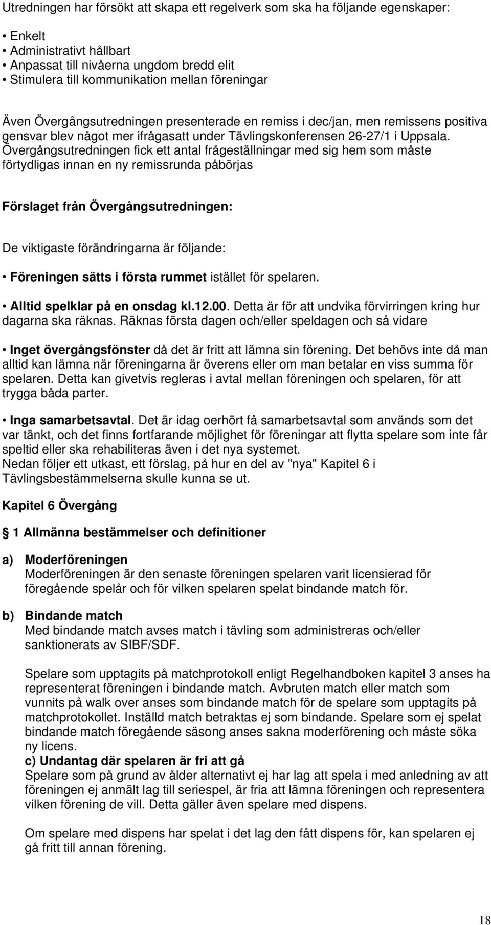 Övergångsutredningen fick ett antal frågeställningar med sig hem som måste förtydligas innan en ny remissrunda påbörjas Förslaget från Övergångsutredningen: De viktigaste förändringarna är följande: