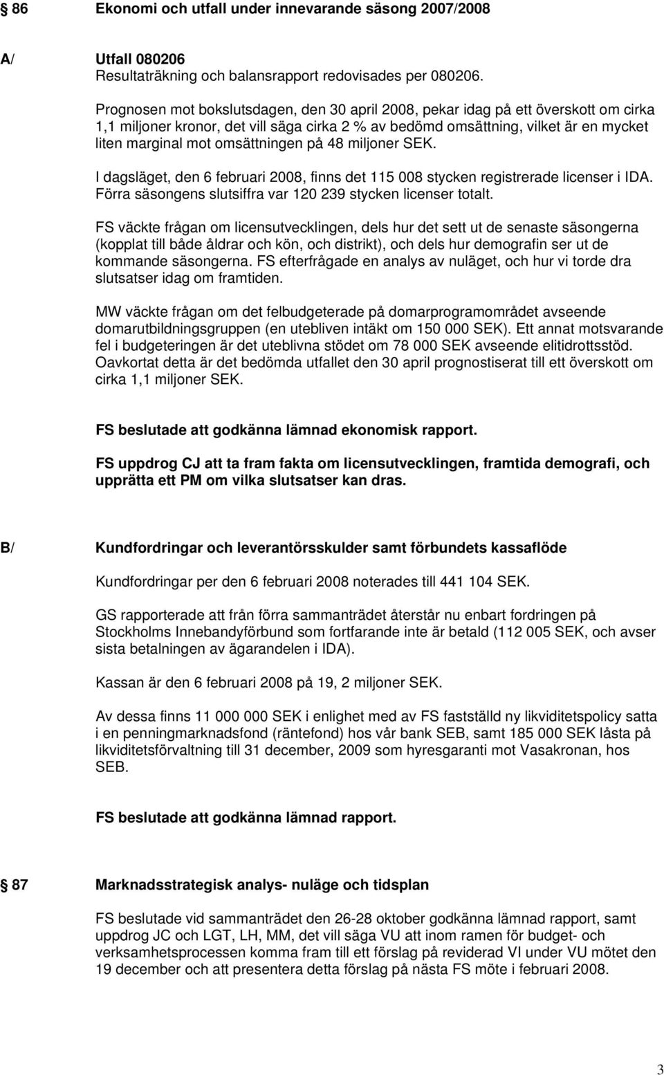 omsättningen på 48 miljoner SEK. I dagsläget, den 6 februari 2008, finns det 115 008 stycken registrerade licenser i IDA. Förra säsongens slutsiffra var 120 239 stycken licenser totalt.