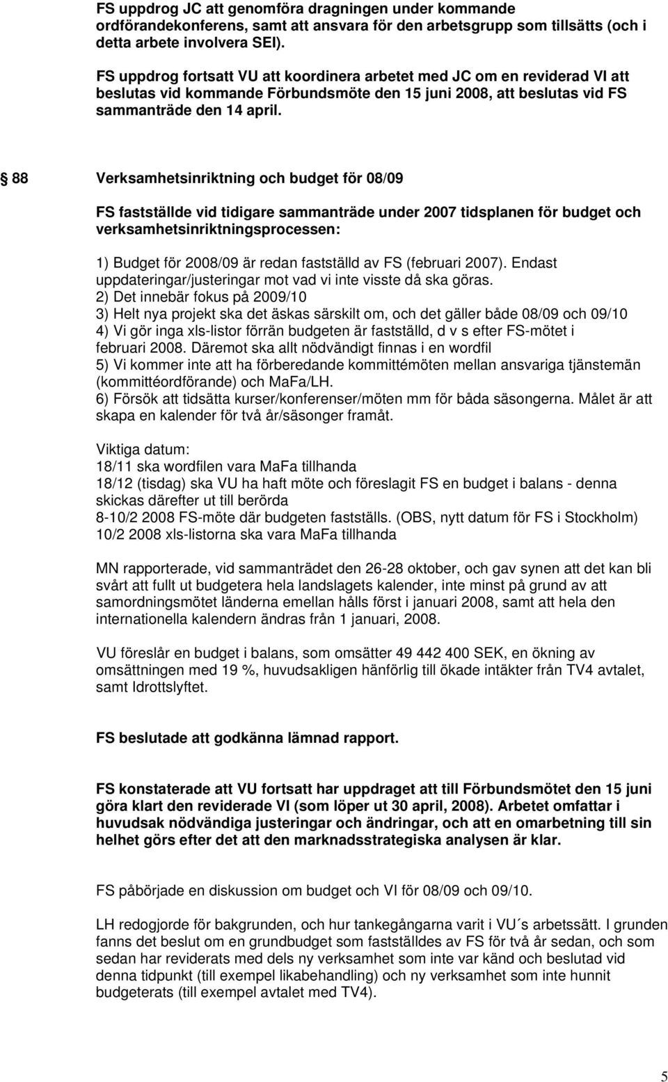 88 Verksamhetsinriktning och budget för 08/09 FS fastställde vid tidigare sammanträde under 2007 tidsplanen för budget och verksamhetsinriktningsprocessen: 1) Budget för 2008/09 är redan fastställd