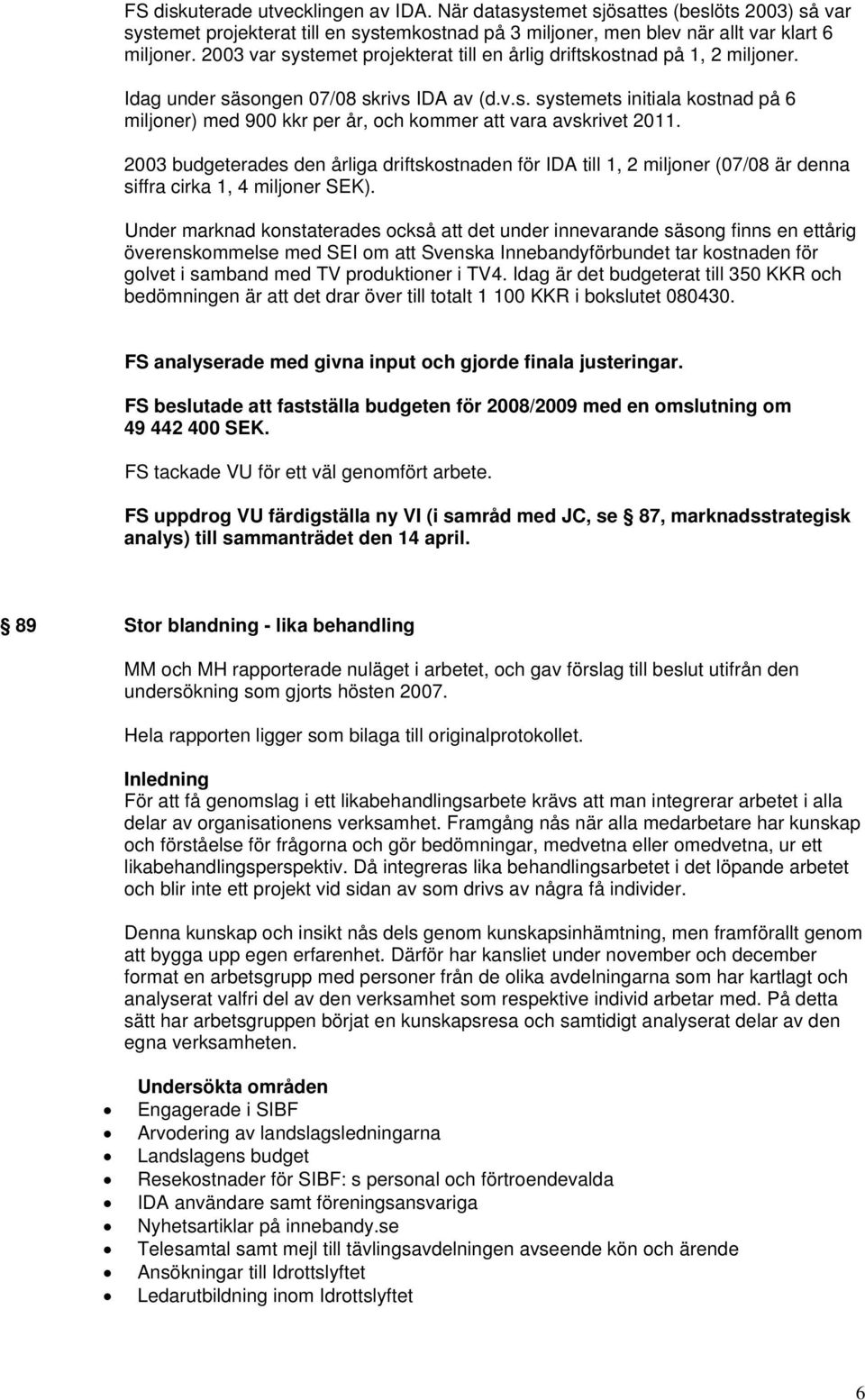 2003 budgeterades den årliga driftskostnaden för IDA till 1, 2 miljoner (07/08 är denna siffra cirka 1, 4 miljoner SEK).