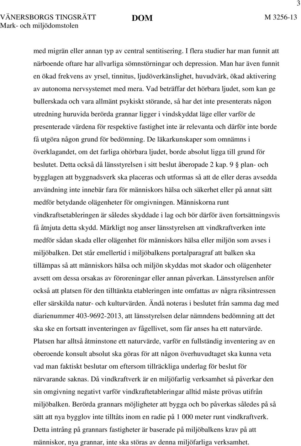 Vad beträffar det hörbara ljudet, som kan ge bullerskada och vara allmänt psykiskt störande, så har det inte presenterats någon utredning huruvida berörda grannar ligger i vindskyddat läge eller