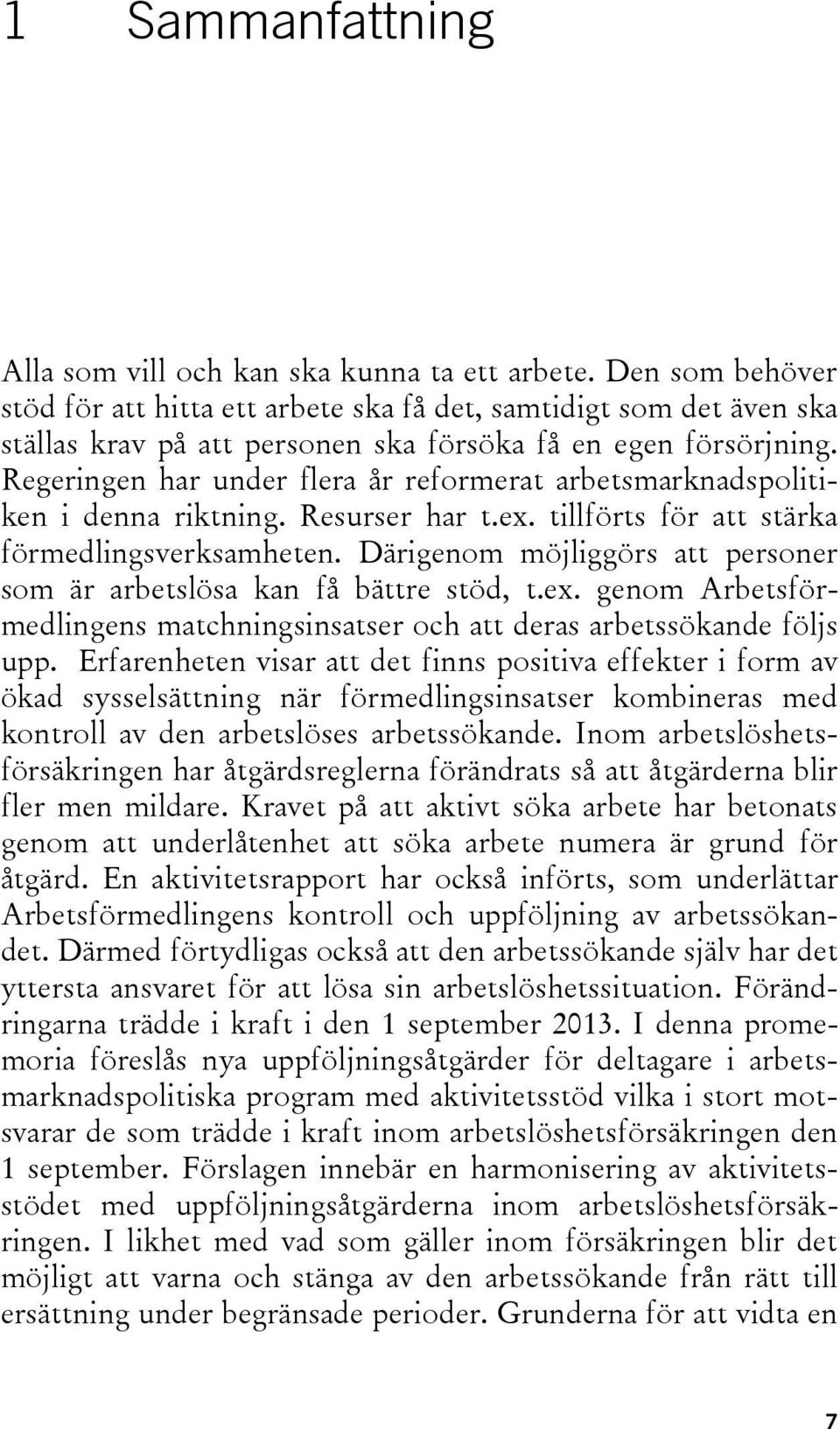 Regeringen har under flera år reformerat arbetsmarknadspolitiken i denna riktning. Resurser har t.ex. tillförts för att stärka förmedlingsverksamheten.