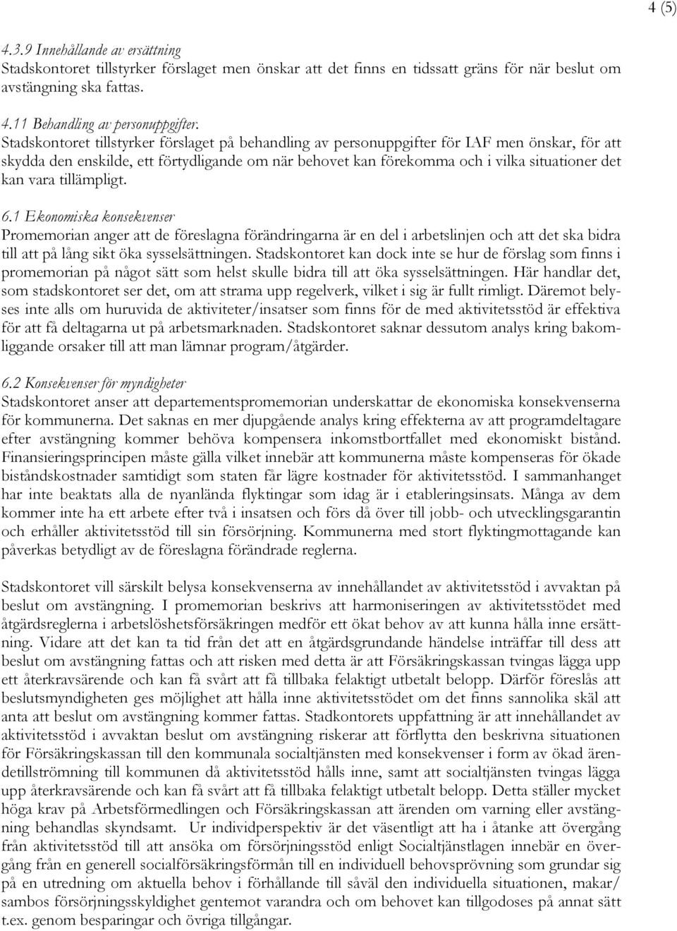 vara tillämpligt. 6.1 Ekonomiska konsekvenser Promemorian anger att de föreslagna förändringarna är en del i arbetslinjen och att det ska bidra till att på lång sikt öka sysselsättningen.