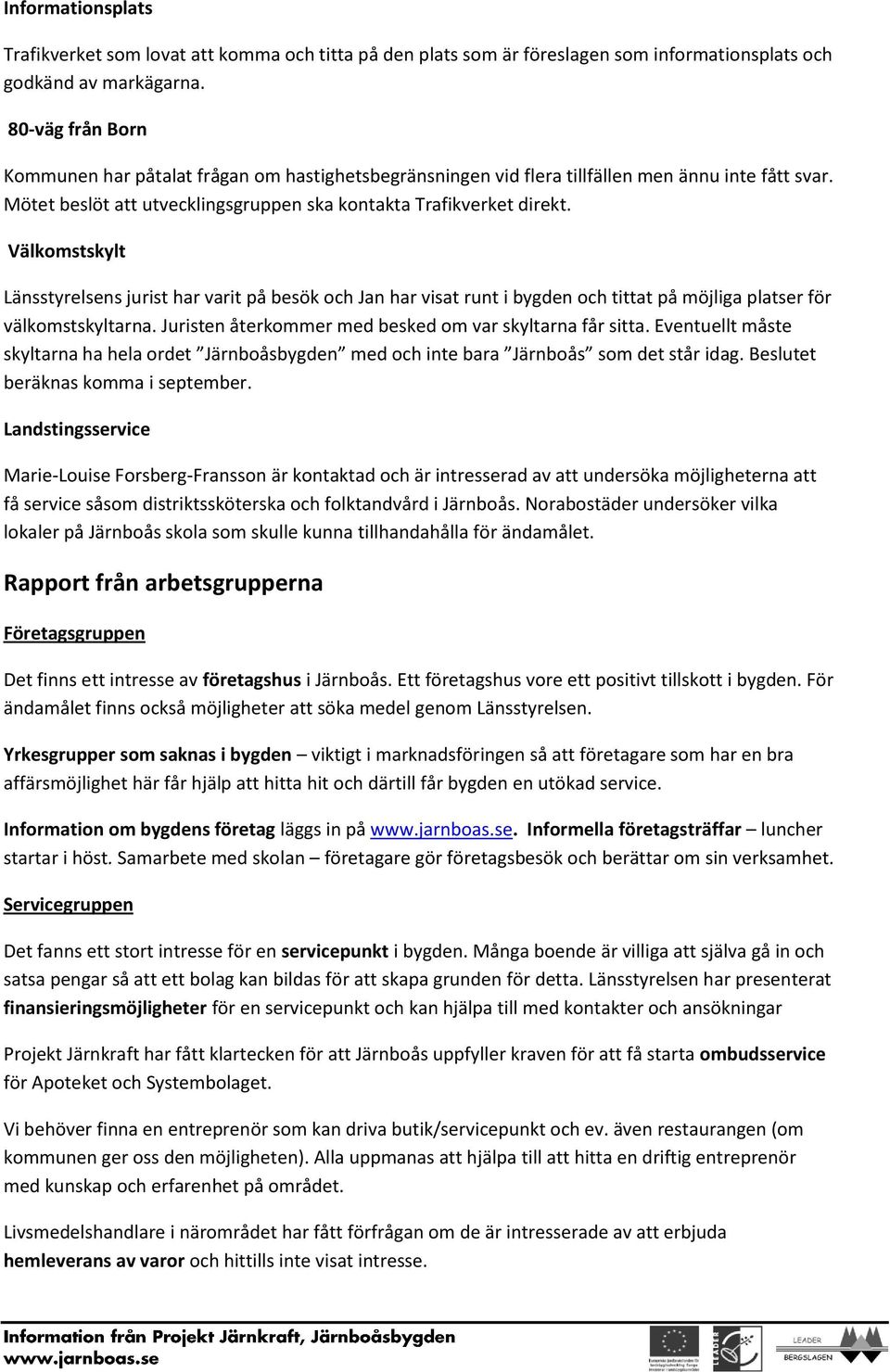 Välkomstskylt Länsstyrelsens jurist har varit på besök och Jan har visat runt i bygden och tittat på möjliga platser för välkomstskyltarna. Juristen återkommer med besked om var skyltarna får sitta.