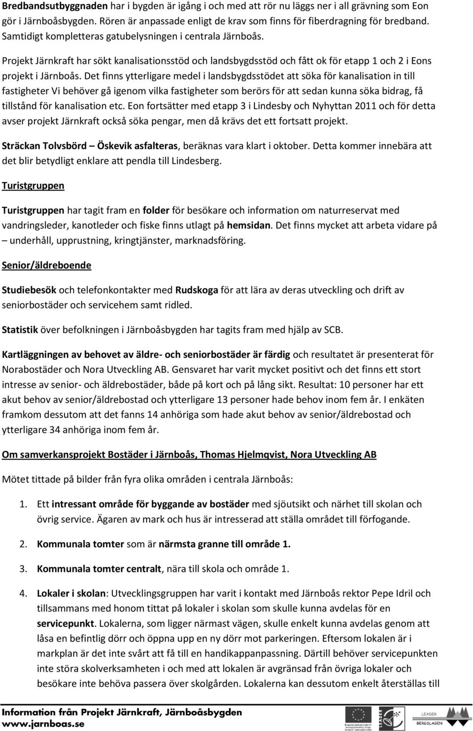 Det finns ytterligare medel i landsbygdsstödet att söka för kanalisation in till fastigheter Vi behöver gå igenom vilka fastigheter som berörs för att sedan kunna söka bidrag, få tillstånd för