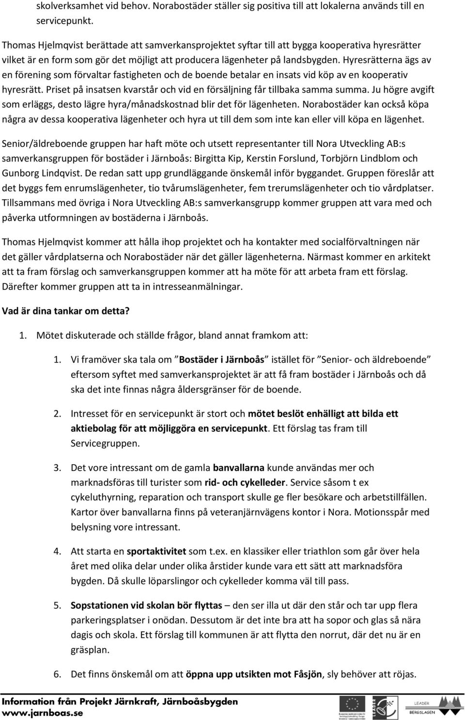 Hyresrätterna ägs av en förening som förvaltar fastigheten och de boende betalar en insats vid köp av en kooperativ hyresrätt.