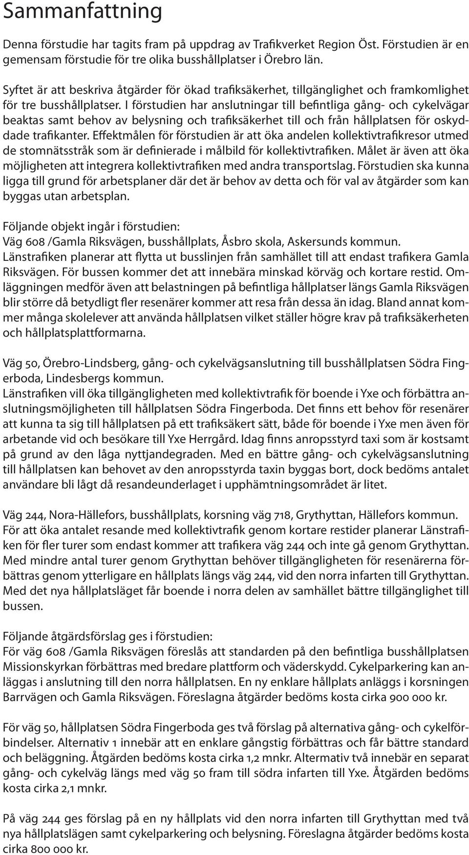 I förstudien har anslutningar till befintliga gång- och cykelvägar beaktas samt behov av belysning och trafiksäkerhet till och från hållplatsen för oskyddade trafikanter.